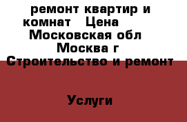 ремонт квартир и комнат › Цена ­ 150 - Московская обл., Москва г. Строительство и ремонт » Услуги   . Московская обл.,Москва г.